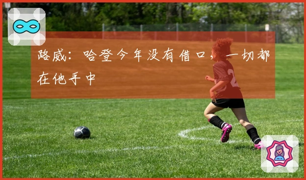 路威：哈登今年没有借口，一切都在他手中