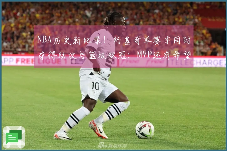 NBA历史新纪录！约基奇单赛季同时夺得助攻与篮板双冠：MVP还有希望吗？