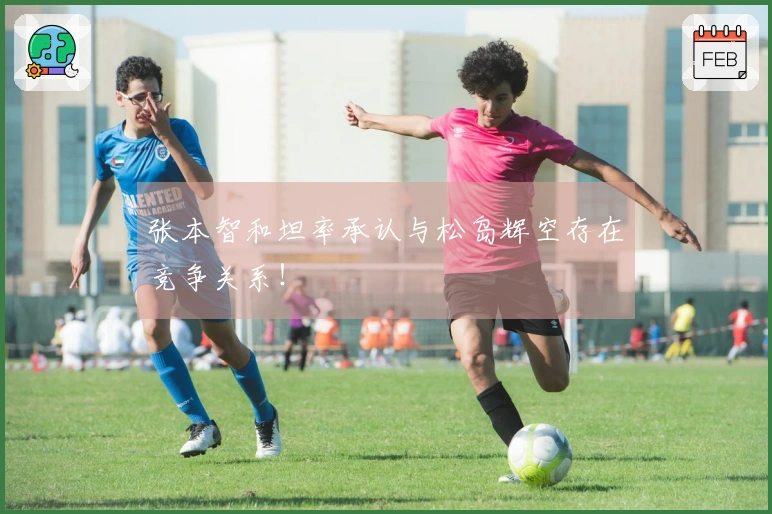 张本智和坦率承认与松岛辉空存在竞争关系！