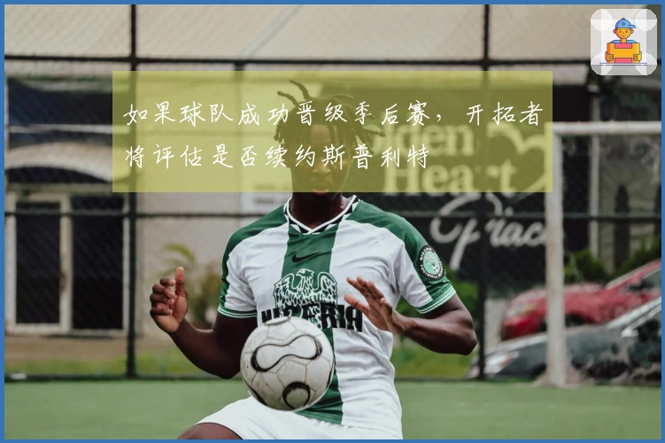 如果球队成功晋级季后赛，开拓者将评估是否续约斯普利特