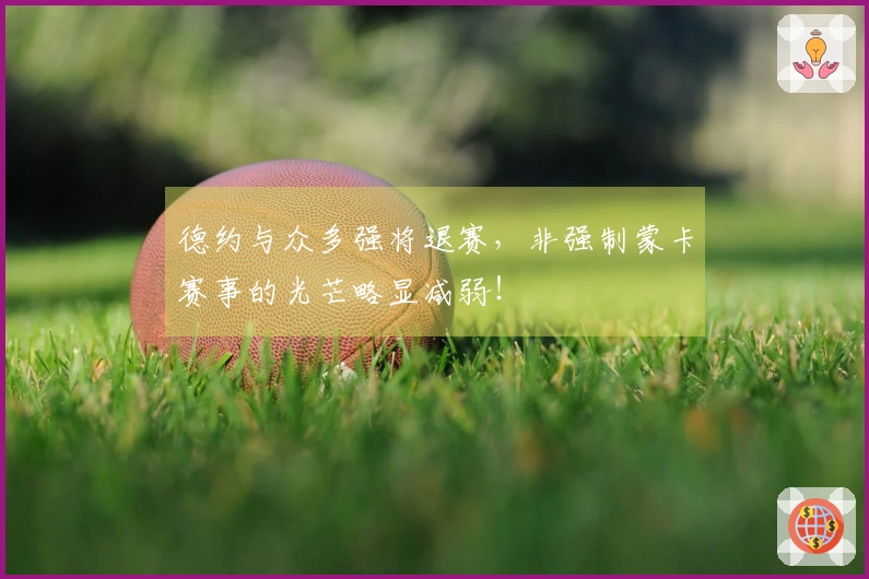 德约与众多强将退赛，非强制蒙卡赛事的光芒略显减弱！