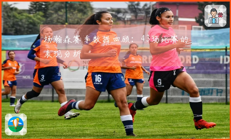 杨瀚森赛季数据回顾：43场比赛的表现分析