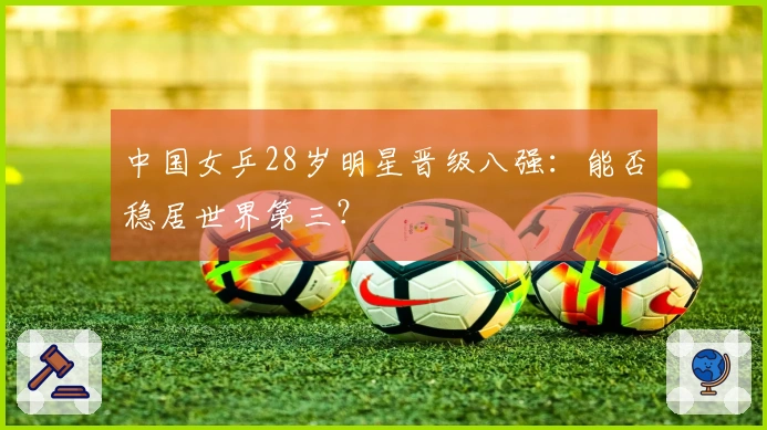 中国女乒28岁明星晋级八强：能否稳居世界第三？