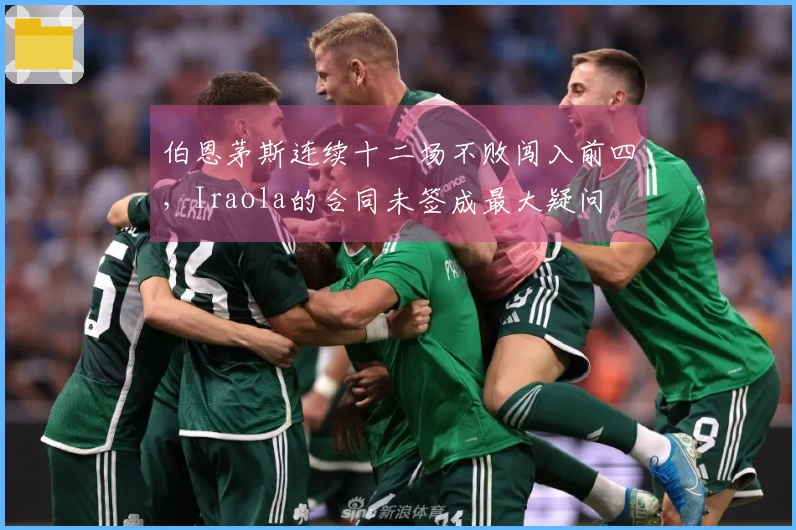 伯恩茅斯连续十二场不败闯入前四，Iraola的合同未签成最大疑问