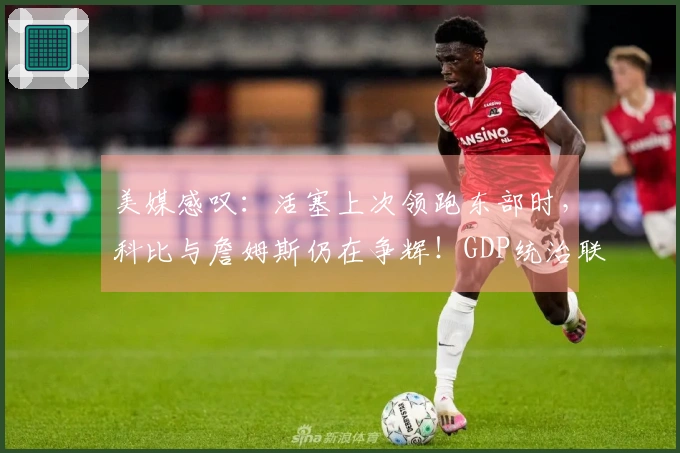 美媒感叹：活塞上次领跑东部时，科比与詹姆斯仍在争辉！GDP统治联盟不容小觑！