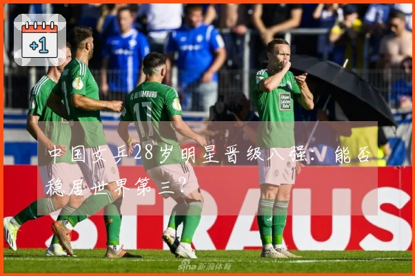 中国女乒28岁明星晋级八强：能否稳居世界第三？