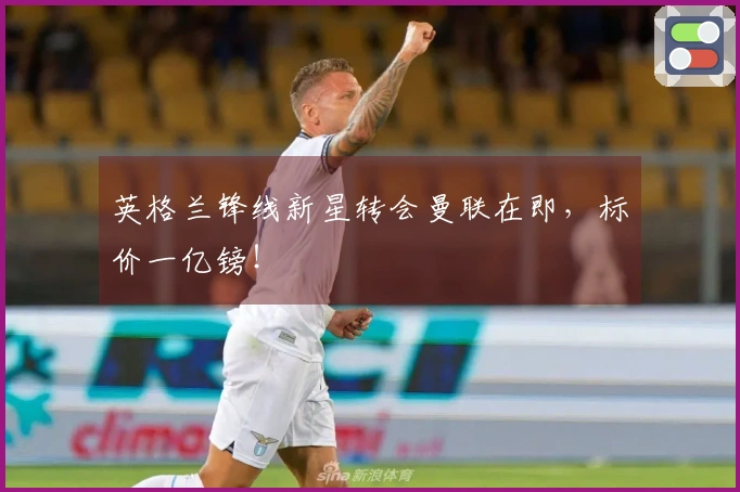 英格兰锋线新星转会曼联在即，标价一亿镑！