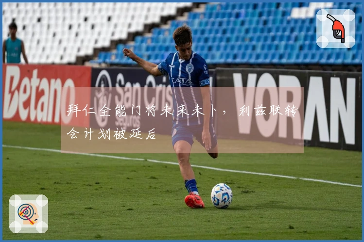 拜仁全能门将未来未卜，利兹联转会计划被延后